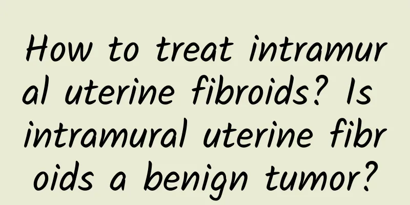 How to treat intramural uterine fibroids? Is intramural uterine fibroids a benign tumor?