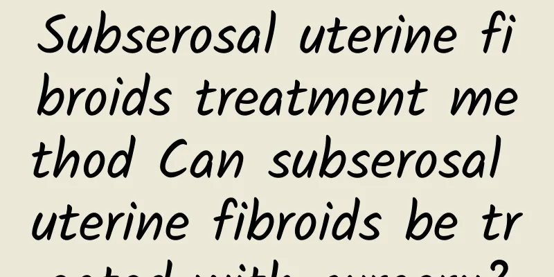 Subserosal uterine fibroids treatment method Can subserosal uterine fibroids be treated with surgery?