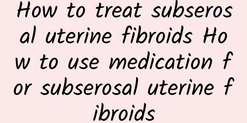 How to treat subserosal uterine fibroids How to use medication for subserosal uterine fibroids