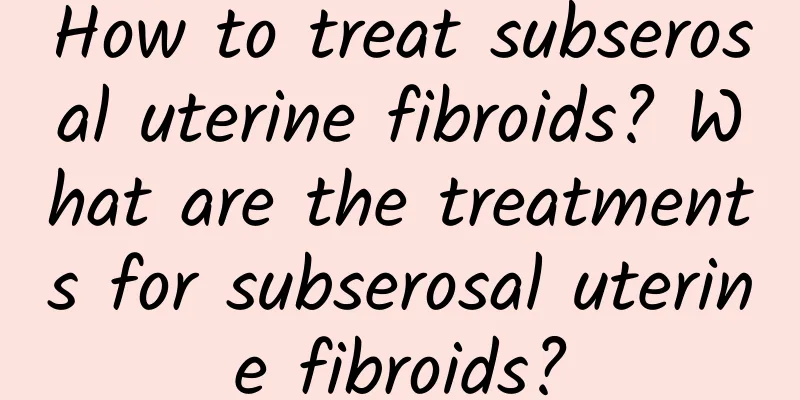 How to treat subserosal uterine fibroids? What are the treatments for subserosal uterine fibroids?
