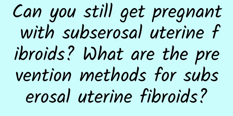 Can you still get pregnant with subserosal uterine fibroids? What are the prevention methods for subserosal uterine fibroids?