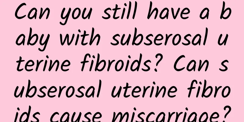 Can you still have a baby with subserosal uterine fibroids? Can subserosal uterine fibroids cause miscarriage?