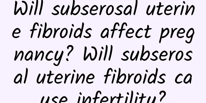 Will subserosal uterine fibroids affect pregnancy? Will subserosal uterine fibroids cause infertility?