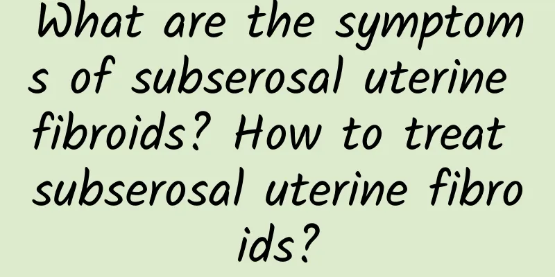 What are the symptoms of subserosal uterine fibroids? How to treat subserosal uterine fibroids?