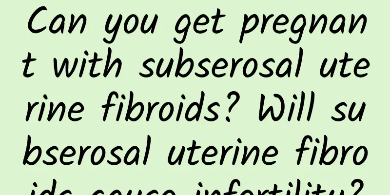 Can you get pregnant with subserosal uterine fibroids? Will subserosal uterine fibroids cause infertility?