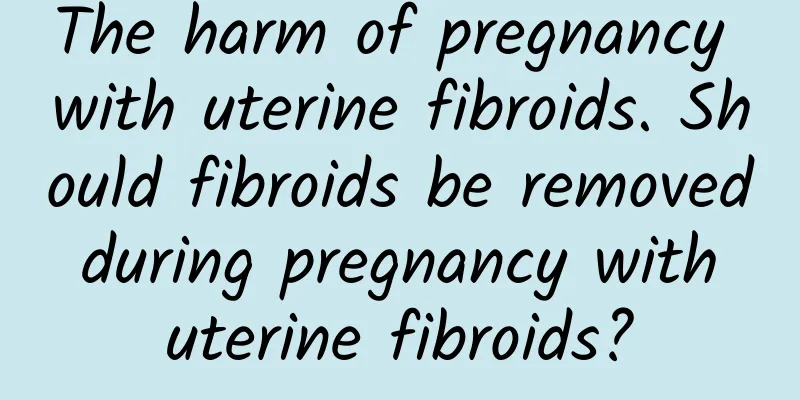 The harm of pregnancy with uterine fibroids. Should fibroids be removed during pregnancy with uterine fibroids?