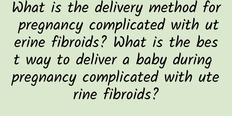 What is the delivery method for pregnancy complicated with uterine fibroids? What is the best way to deliver a baby during pregnancy complicated with uterine fibroids?