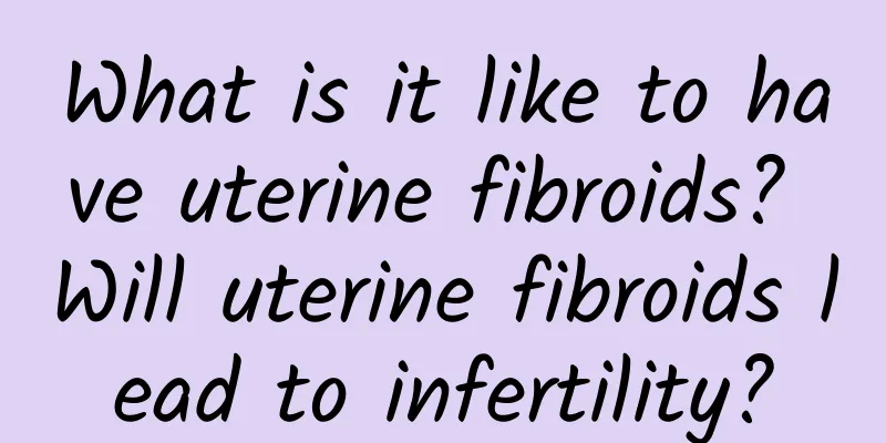 What is it like to have uterine fibroids? Will uterine fibroids lead to infertility?