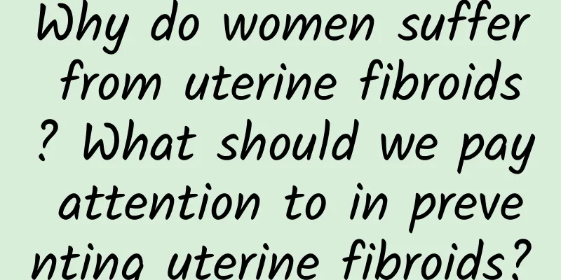 Why do women suffer from uterine fibroids? What should we pay attention to in preventing uterine fibroids?