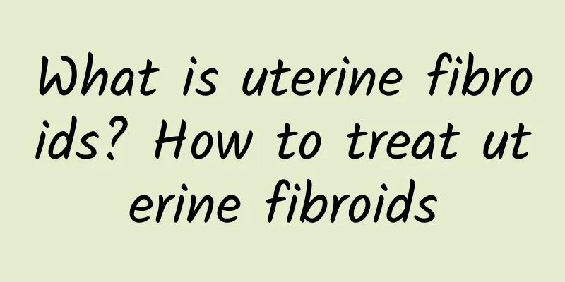 What is uterine fibroids? How to treat uterine fibroids