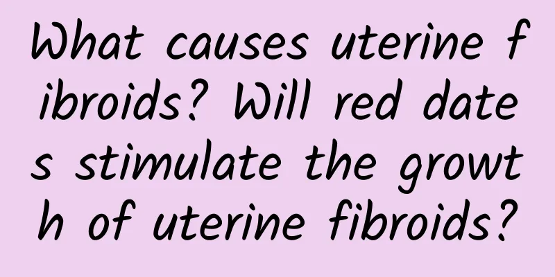 What causes uterine fibroids? Will red dates stimulate the growth of uterine fibroids?