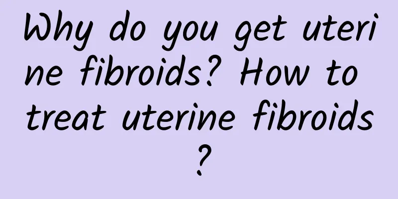 Why do you get uterine fibroids? How to treat uterine fibroids?