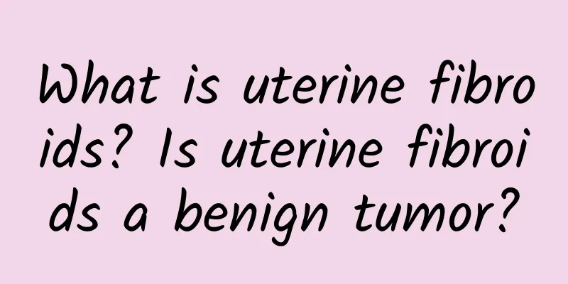 What is uterine fibroids? Is uterine fibroids a benign tumor?