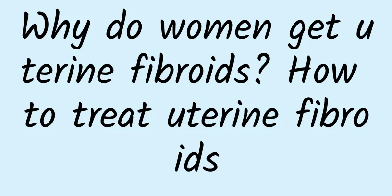Why do women get uterine fibroids? How to treat uterine fibroids