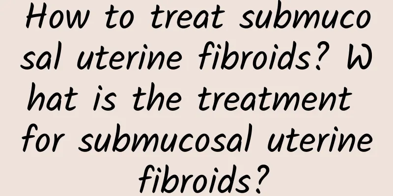 How to treat submucosal uterine fibroids? What is the treatment for submucosal uterine fibroids?