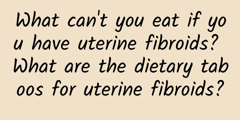 What can't you eat if you have uterine fibroids? What are the dietary taboos for uterine fibroids?