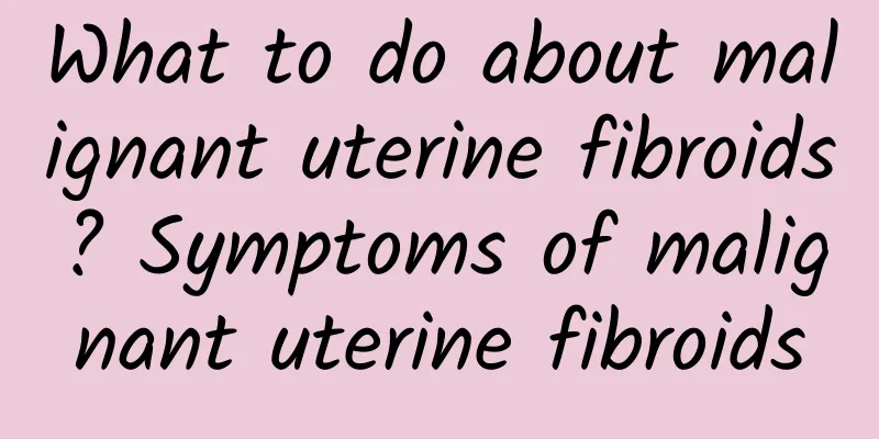 What to do about malignant uterine fibroids? Symptoms of malignant uterine fibroids