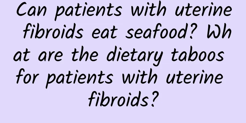 Can patients with uterine fibroids eat seafood? What are the dietary taboos for patients with uterine fibroids?