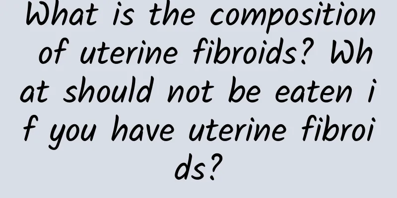 What is the composition of uterine fibroids? What should not be eaten if you have uterine fibroids?