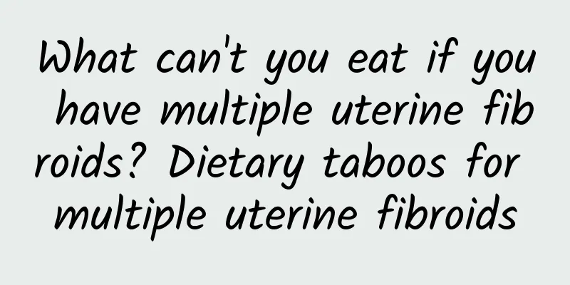 What can't you eat if you have multiple uterine fibroids? Dietary taboos for multiple uterine fibroids
