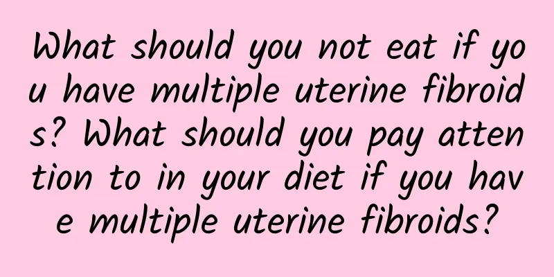 What should you not eat if you have multiple uterine fibroids? What should you pay attention to in your diet if you have multiple uterine fibroids?