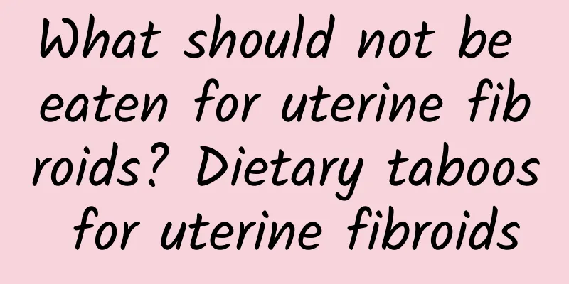 What should not be eaten for uterine fibroids? Dietary taboos for uterine fibroids