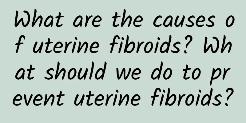 What are the causes of uterine fibroids? What should we do to prevent uterine fibroids?