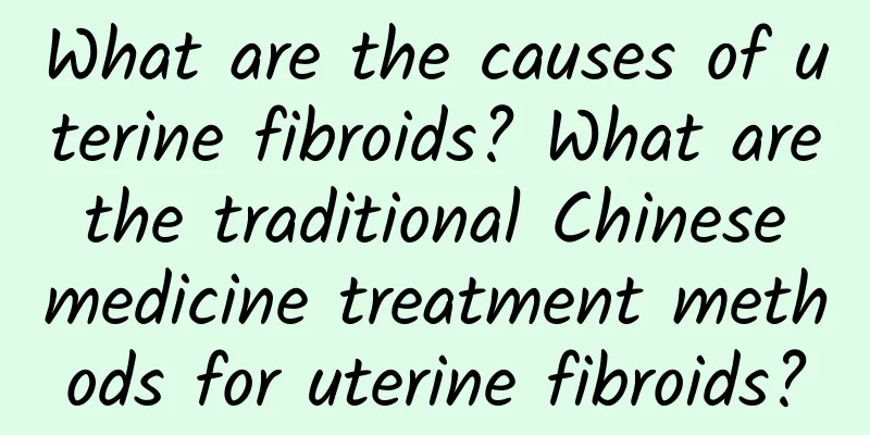 What are the causes of uterine fibroids? What are the traditional Chinese medicine treatment methods for uterine fibroids?