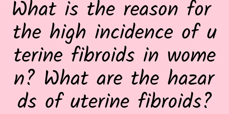 What is the reason for the high incidence of uterine fibroids in women? What are the hazards of uterine fibroids?