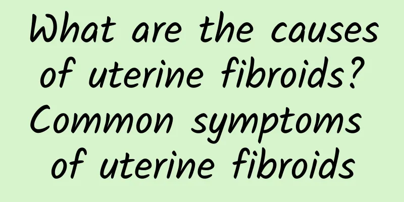 What are the causes of uterine fibroids? Common symptoms of uterine fibroids