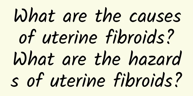 What are the causes of uterine fibroids? What are the hazards of uterine fibroids?