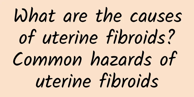 What are the causes of uterine fibroids? Common hazards of uterine fibroids