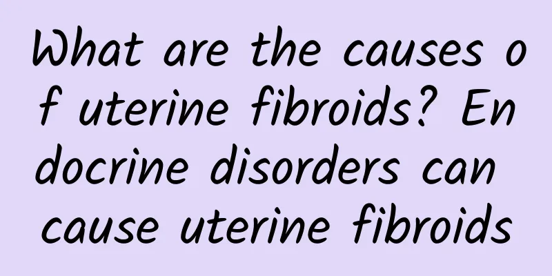 What are the causes of uterine fibroids? Endocrine disorders can cause uterine fibroids
