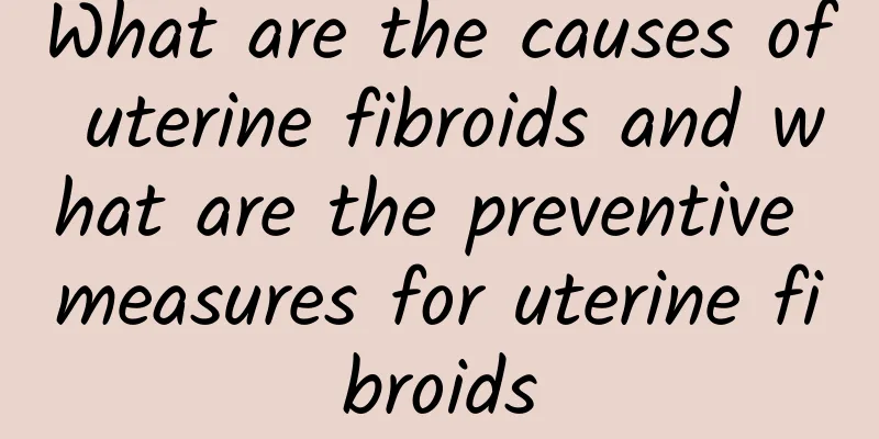What are the causes of uterine fibroids and what are the preventive measures for uterine fibroids
