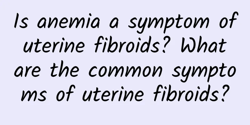 Is anemia a symptom of uterine fibroids? What are the common symptoms of uterine fibroids?