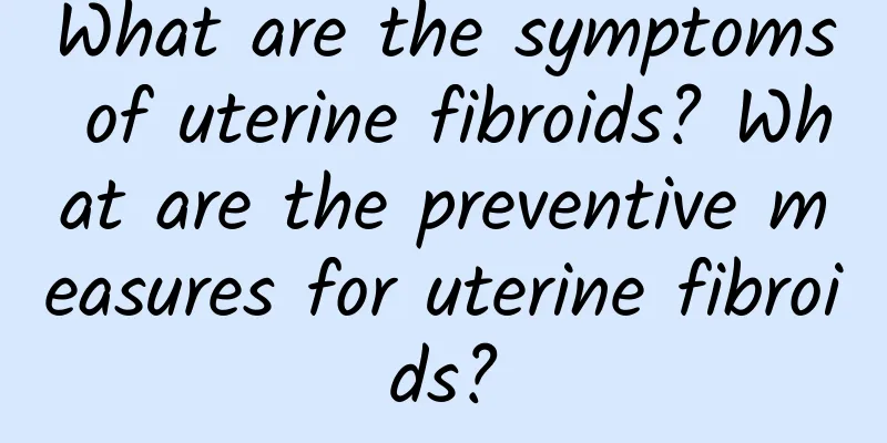 What are the symptoms of uterine fibroids? What are the preventive measures for uterine fibroids?