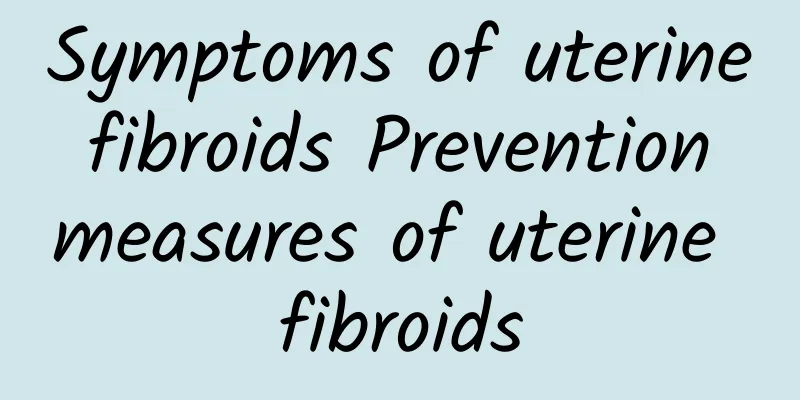Symptoms of uterine fibroids Prevention measures of uterine fibroids