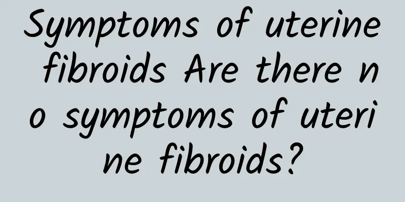 Symptoms of uterine fibroids Are there no symptoms of uterine fibroids?