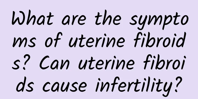 What are the symptoms of uterine fibroids? Can uterine fibroids cause infertility?