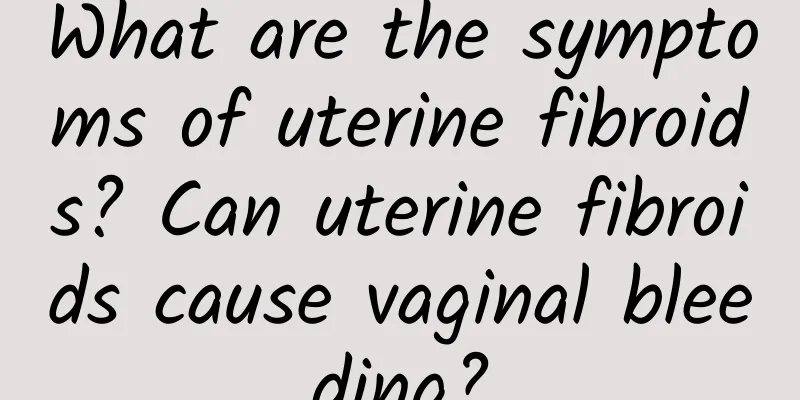 What are the symptoms of uterine fibroids? Can uterine fibroids cause vaginal bleeding?