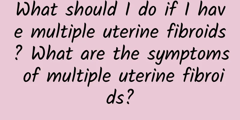 What should I do if I have multiple uterine fibroids? What are the symptoms of multiple uterine fibroids?
