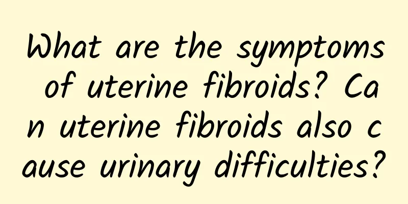 What are the symptoms of uterine fibroids? Can uterine fibroids also cause urinary difficulties?