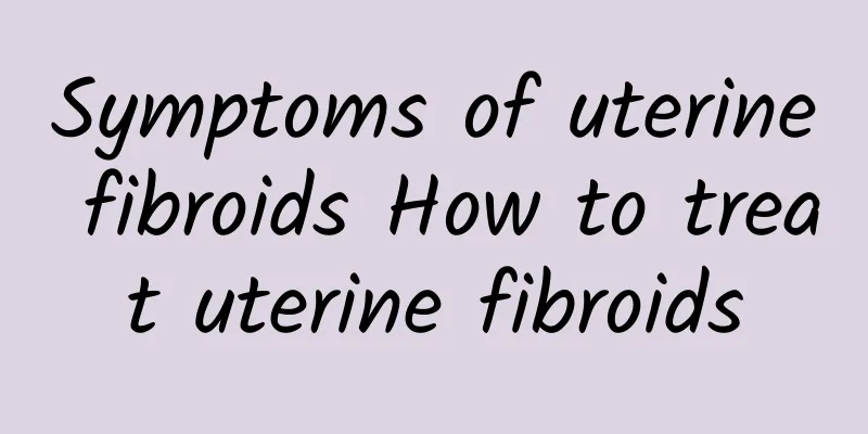 Symptoms of uterine fibroids How to treat uterine fibroids
