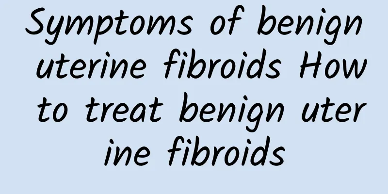 Symptoms of benign uterine fibroids How to treat benign uterine fibroids