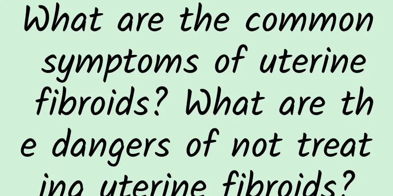What are the common symptoms of uterine fibroids? What are the dangers of not treating uterine fibroids?
