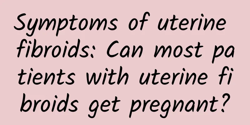 Symptoms of uterine fibroids: Can most patients with uterine fibroids get pregnant?