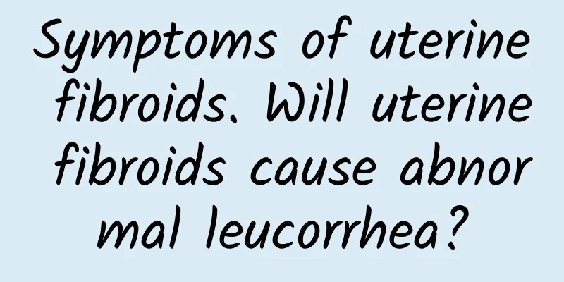 Symptoms of uterine fibroids. Will uterine fibroids cause abnormal leucorrhea?