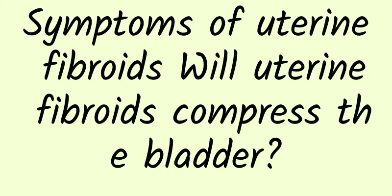 Symptoms of uterine fibroids Will uterine fibroids compress the bladder?