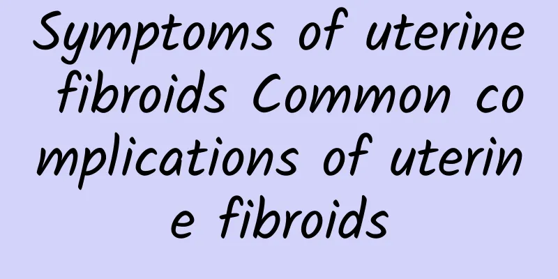 Symptoms of uterine fibroids Common complications of uterine fibroids