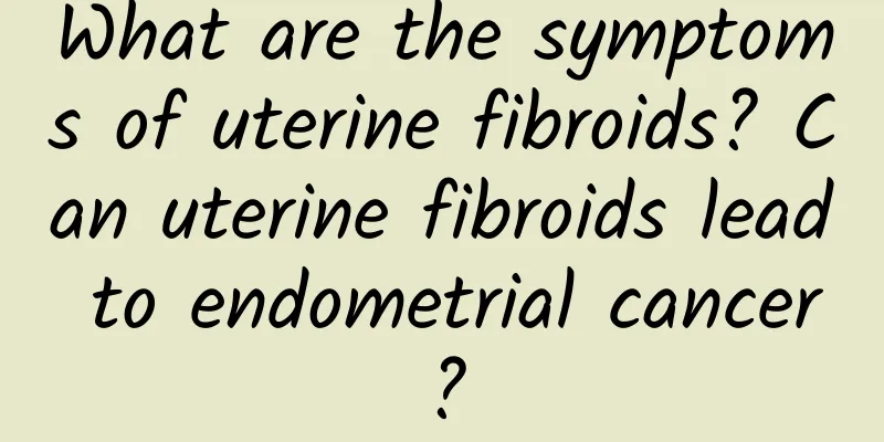 What are the symptoms of uterine fibroids? Can uterine fibroids lead to endometrial cancer?